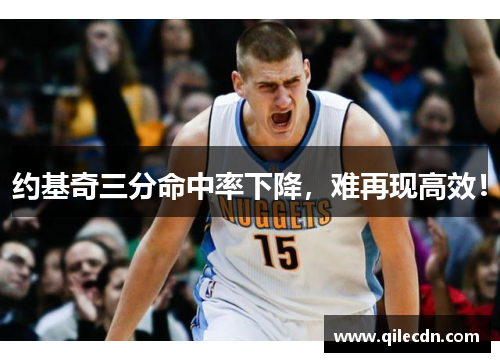 约基奇三分命中率下降，难再现高效！