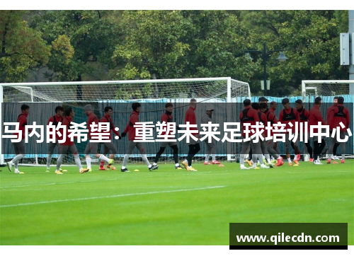 马内的希望：重塑未来足球培训中心