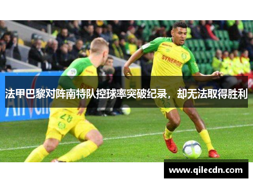 法甲巴黎对阵南特队控球率突破纪录，却无法取得胜利